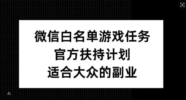 微信白名单游戏任务，官方扶持计划，适合大众的副业【揭秘】-讯领网创