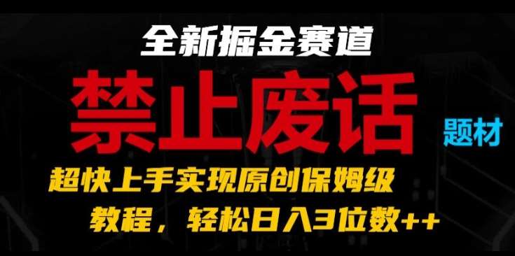 全新掘金赛道，禁止废话题材，超快上手实现原创保姆级教程，轻松日入3位数【揭秘】-讯领网创