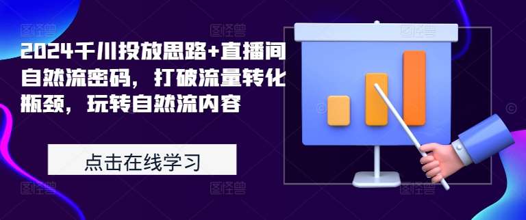 2024千川投放思路+直播间自然流密码，打破流量转化瓶颈，玩转自然流内容-讯领网创