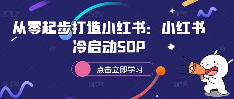 从零起步打造小红书：小红书冷启动SOP-讯领网创