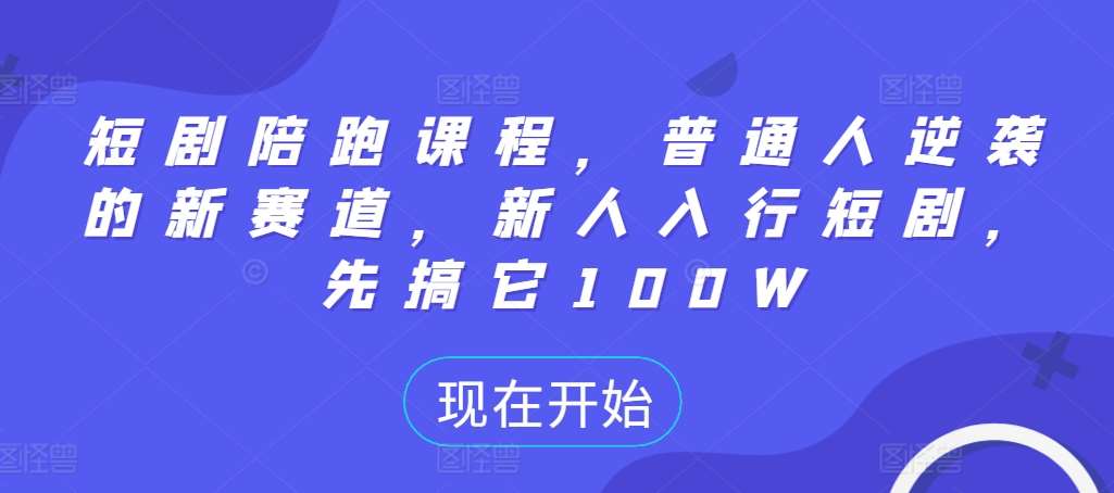 短剧陪跑课程，普通人逆袭的新赛道，新人入行短剧，先搞它100W-讯领网创