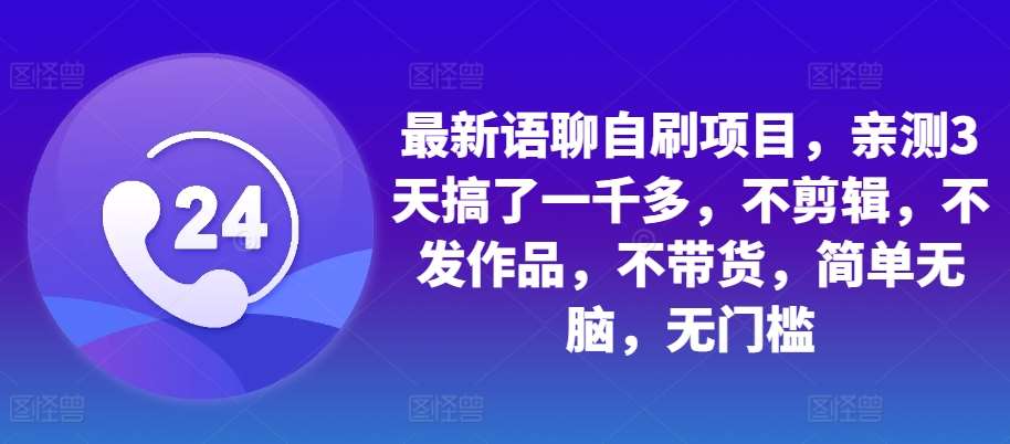 最新语聊自刷项目，亲测3天搞了一千多，不剪辑，不发作品，不带货，简单无脑，无门槛-讯领网创