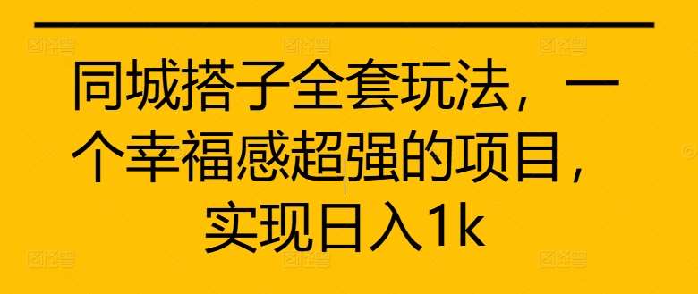 同城搭子全套玩法，一个幸福感超强的项目，实现日入1k【揭秘】-讯领网创