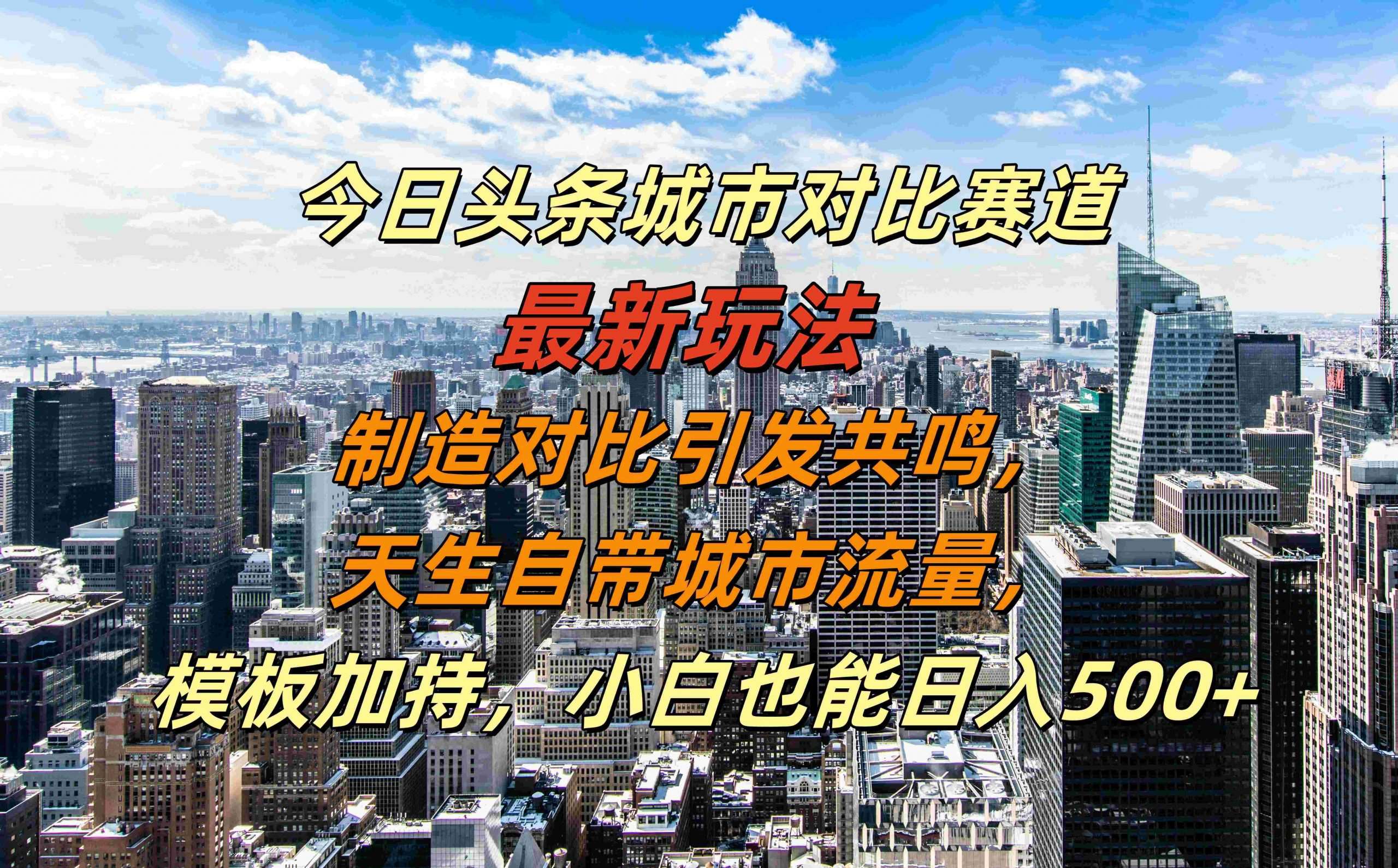 今日头条城市对比赛道最新玩法，制造对比引发共鸣，天生自带城市流量，小白也能日入500+【揭秘】-讯领网创