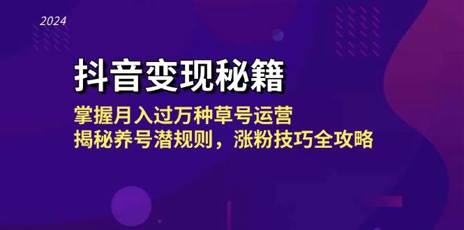 抖音变现秘籍：掌握月入过万种草号运营，揭秘养号潜规则，涨粉技巧全攻略-讯领网创