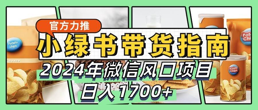 小绿书带货完全教学指南，2024年微信风口项目，日入1700+-讯领网创