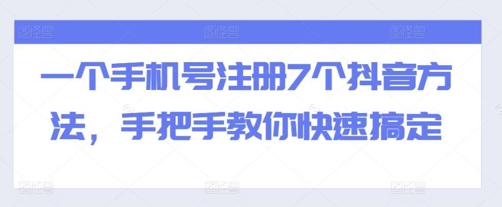 一个手机号注册7个抖音方法，手把手教你快速搞定-讯领网创