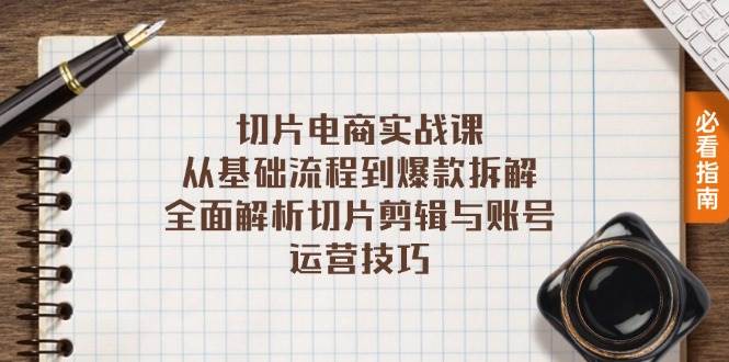 （13179期）切片电商实战课：从基础流程到爆款拆解，全面解析切片剪辑与账号运营技巧-讯领网创