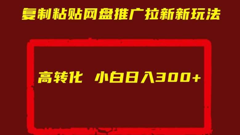 复制粘贴网盘推广拉新新玩法高转化小白日入300+【揭秘】-讯领网创