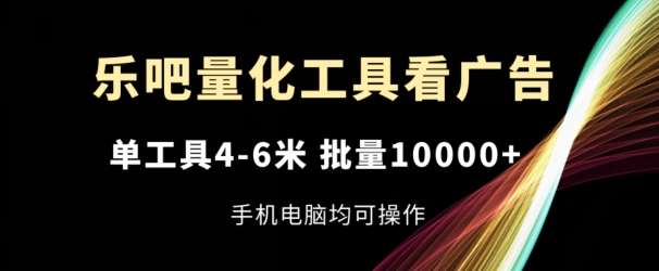 乐吧量化工具看广告，单工具4-6米，批量1w+，手机电脑均可操作【揭秘】-讯领网创