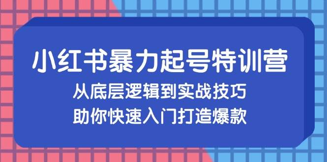 （13003期）小红书暴力起号训练营，从底层逻辑到实战技巧，助你快速入门打造爆款-讯领网创