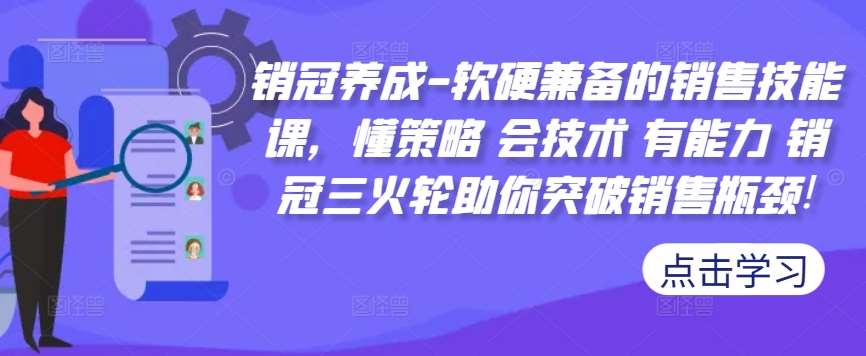 销冠养成-软硬兼备的销售技能课，懂策略 会技术 有能力 销冠三火轮助你突破销售瓶颈!-讯领网创