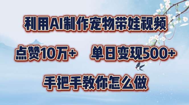 利用AI制作宠物带娃视频，轻松涨粉，点赞10万+，单日变现三位数，手把手教你怎么做【揭秘】-讯领网创