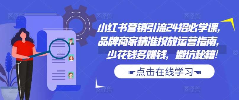 小红书营销引流24招必学课，品牌商家精准投放运营指南，少花钱多赚钱，避坑秘籍!-讯领网创