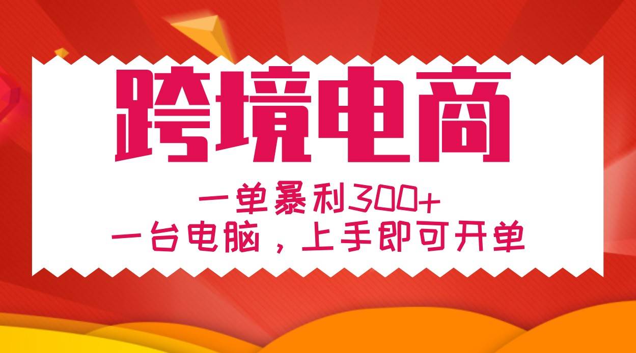 手把手教学跨境电商，一单暴利300+，一台电脑上手即可开单-讯领网创