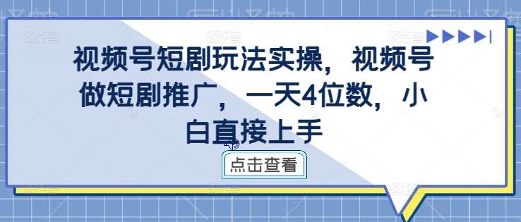 视频号短剧玩法实操，视频号做短剧推广，一天4位数，小白直接上手-讯领网创