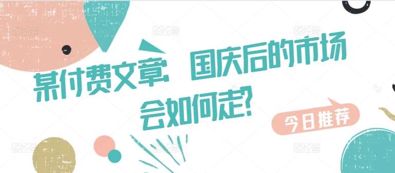 某付费文章：国庆后的市场会如何走?-讯领网创