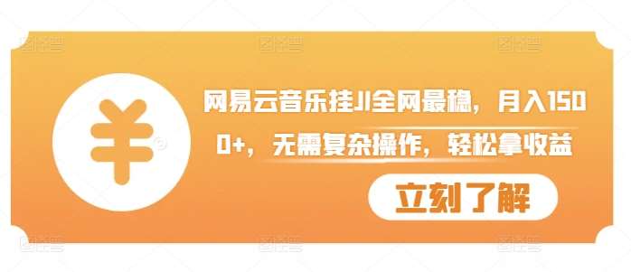 网易云音乐挂JI全网最稳，月入1500+，无需复杂操作，轻松拿收益【揭秘】-讯领网创