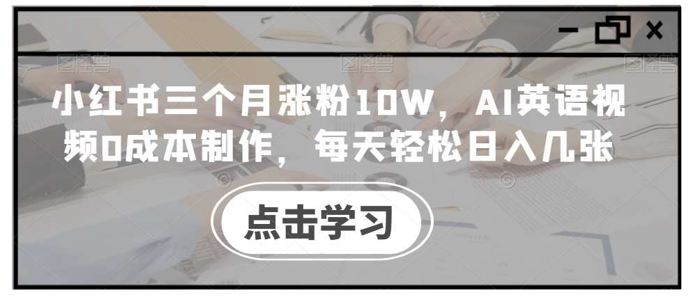 小红书三个月涨粉10W，AI英语视频0成本制作，每天轻松日入几张【揭秘】-讯领网创