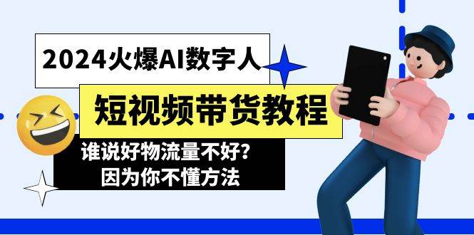 （11480期）2024火爆AI数字人短视频带货教程，谁说好物流量不好？因为你不懂方法-讯领网创