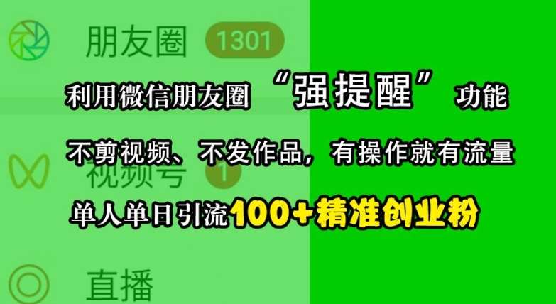 利用微信朋友圈“强提醒”功能，引流精准创业粉，不剪视频、不发作品，单人单日引流100+创业粉-讯领网创