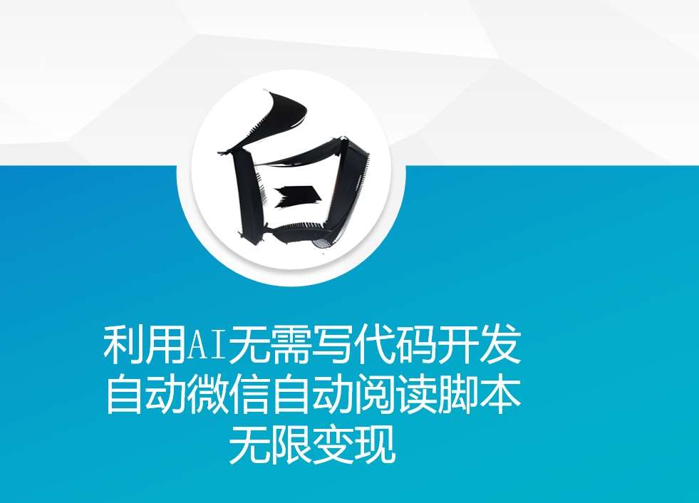 利用AI无需写代码开发自动微信自动阅读脚本无限变现 【揭秘】-讯领网创