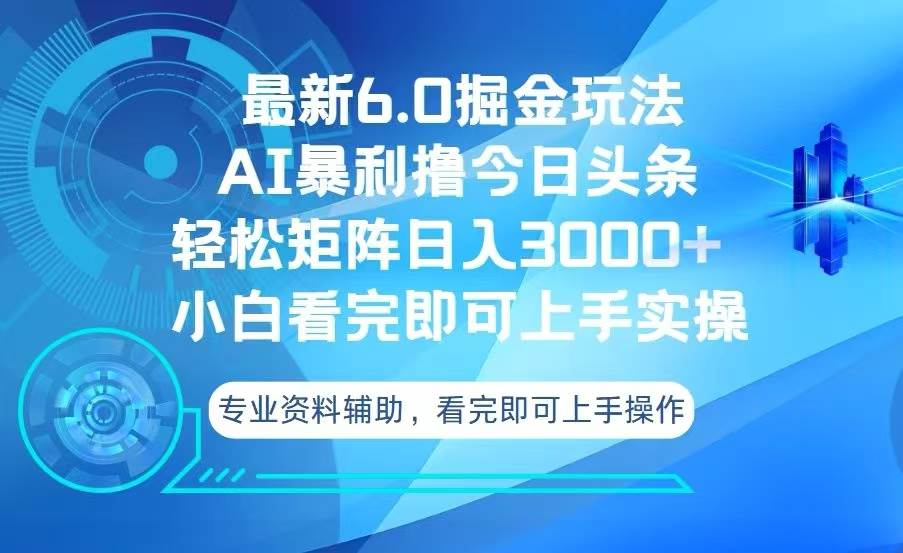 （13500期）今日头条最新6.0掘金玩法，轻松矩阵日入3000+-讯领网创