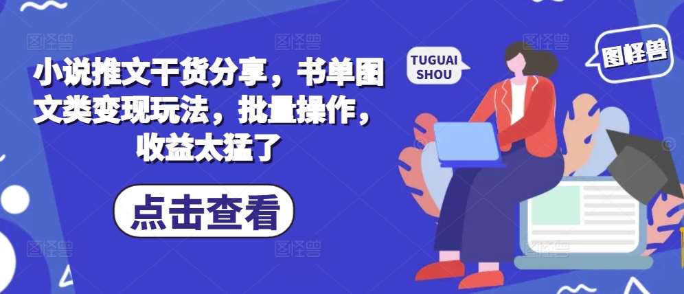 小说推文干货分享，书单图文类变现玩法，批量操作，收益太猛了-讯领网创