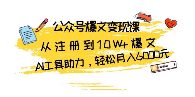 （13365期）公众号爆文变现课：从注册到10W+爆文，AI工具助力，轻松月入6000元-讯领网创