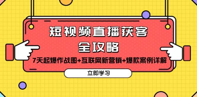 （13439期）短视频直播获客全攻略：7天起爆作战图+互联网新营销+爆款案例详解-讯领网创