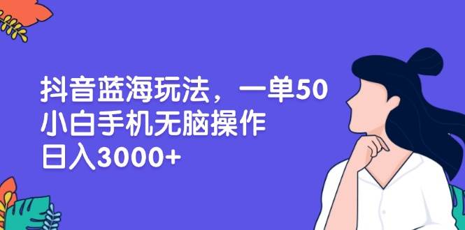 （13476期）抖音蓝海玩法，一单50，小白手机无脑操作，日入3000+-讯领网创