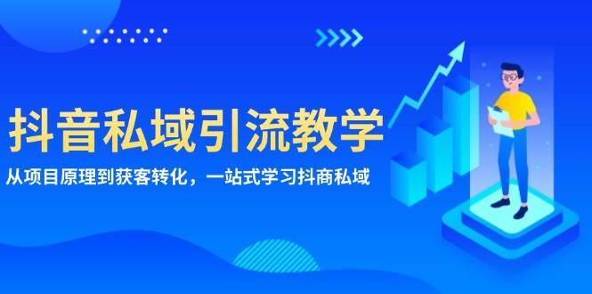 抖音私域引流教学：从项目原理到获客转化，一站式学习抖商私域-讯领网创