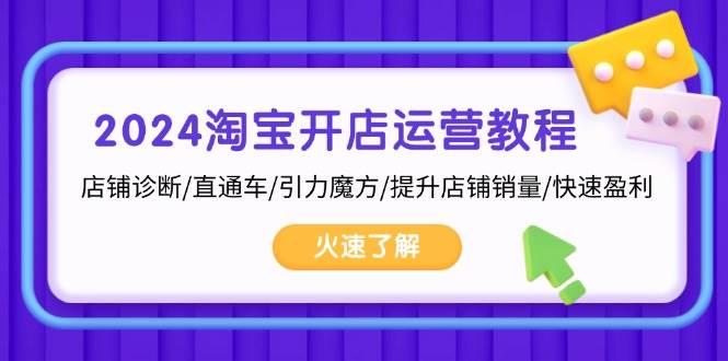 （13300期）2024淘宝开店运营教程：店铺诊断/直通车/引力魔方/提升店铺销量/快速盈利-讯领网创