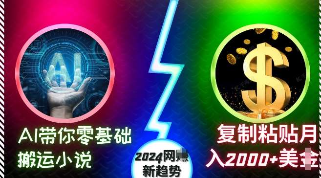 AI带你零基础搬运小说，复制粘贴月入2000+美刀，2024网创新趋势【揭秘】-讯领网创