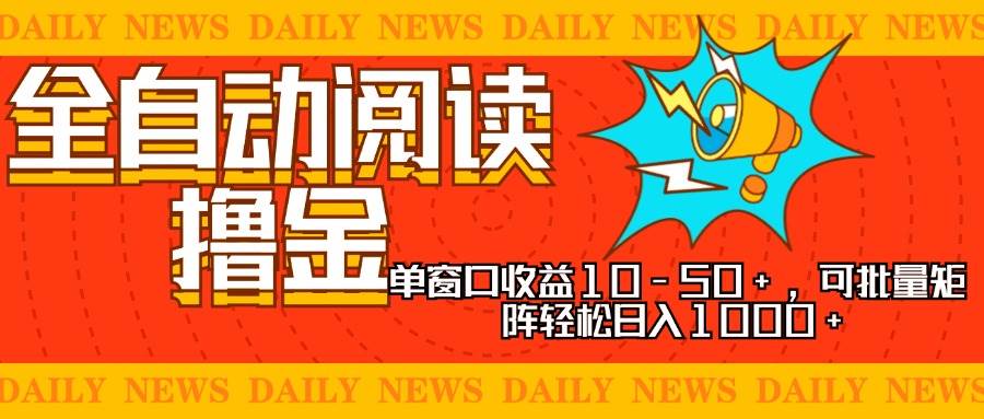 （13189期）全自动阅读撸金，单窗口收益10-50+，可批量矩阵轻松日入1000+，新手小…-讯领网创