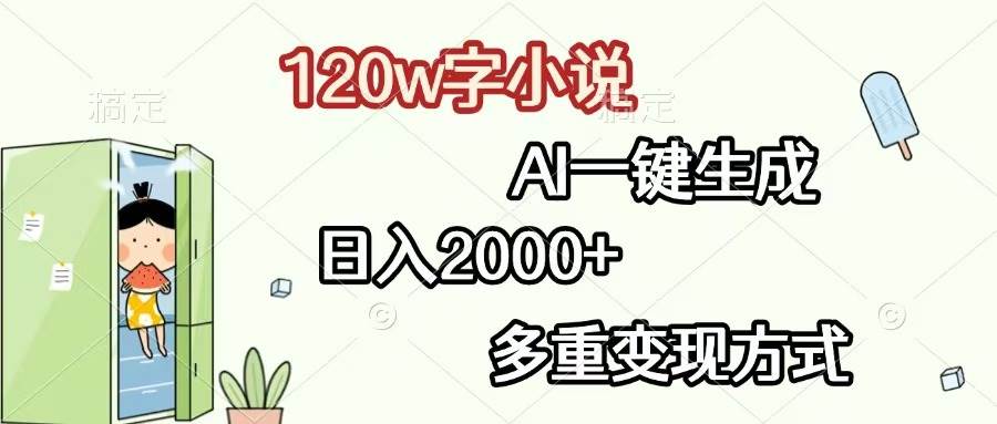 （13485期）120w字小说，AI一键生成，日入2000+，多重变现方式-讯领网创