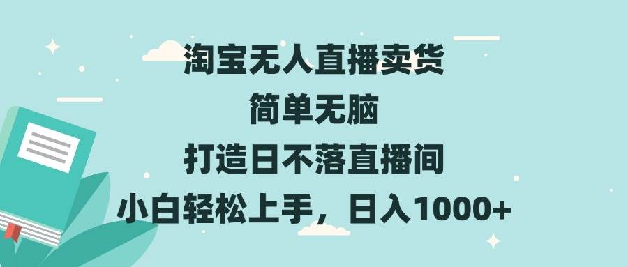 （13502期）淘宝无人直播卖货 简单无脑 打造日不落直播间 小白轻松上手，日入1000+-讯领网创