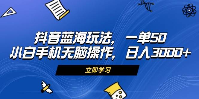 （13273期）抖音蓝海玩法，一单50，小白手机无脑操作，日入3000+-讯领网创