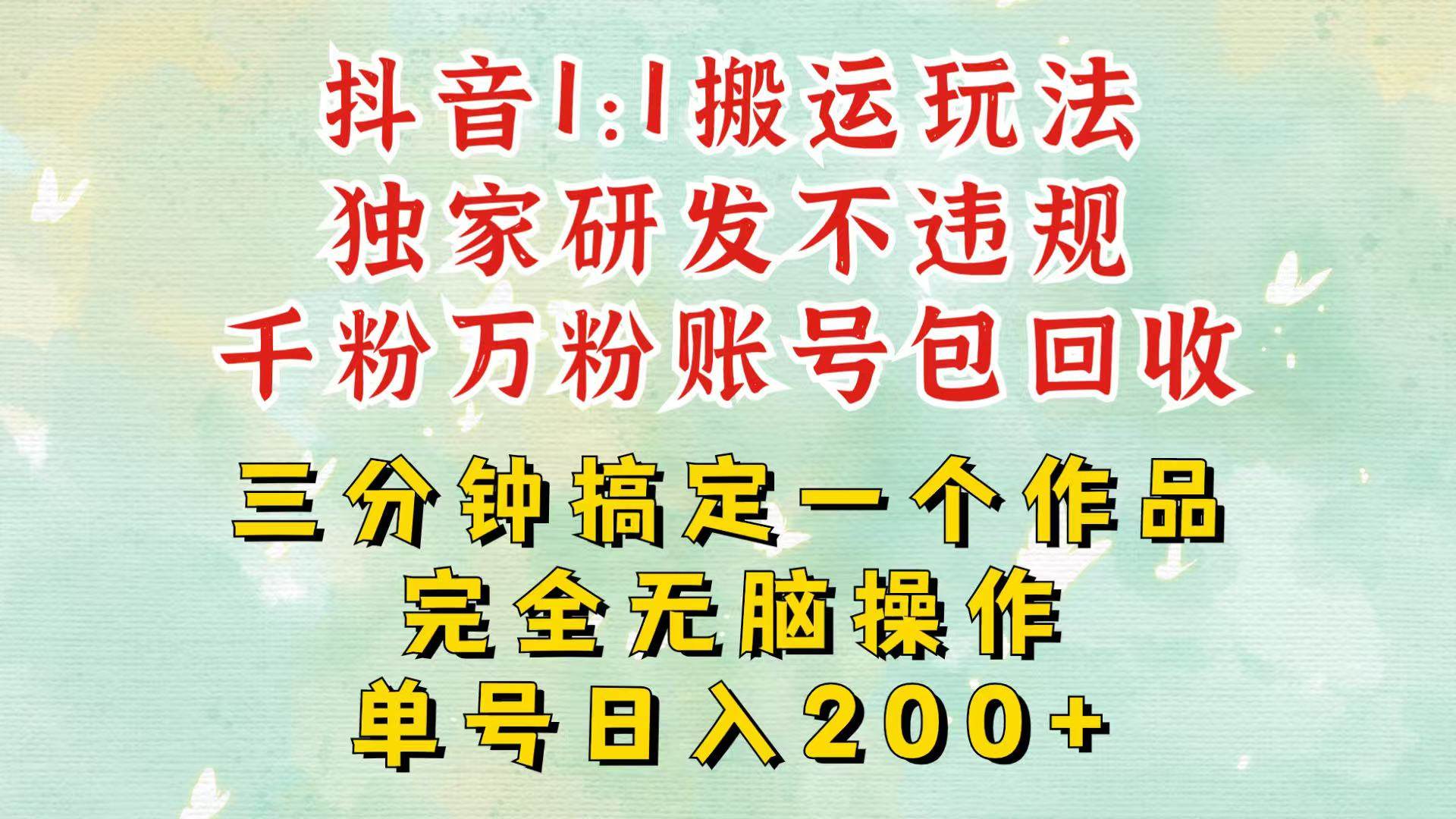 抖音1：1搬运独创顶级玩法！三分钟一条作品！单号每天稳定200+收益，千粉万粉包回收-讯领网创