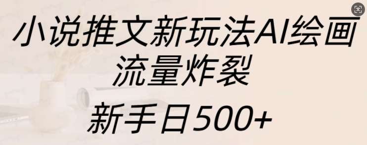 小说推文新玩法AI绘画，流量炸裂，新手日500+【揭秘】-讯领网创