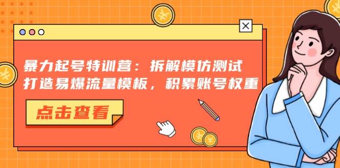 （13184期）暴力起号特训营：拆解模仿测试，打造易爆流量模板，积累账号权重-讯领网创