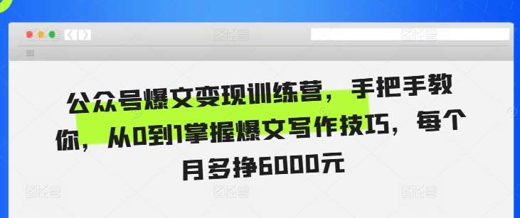 公众号爆文变现训练营，手把手教你，从0到1掌握爆文写作技巧，每个月多挣6000元-讯领网创