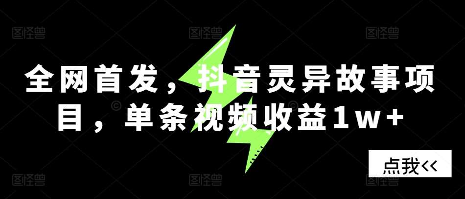 全网首发，抖音灵异故事项目，单条视频收益1w+-讯领网创