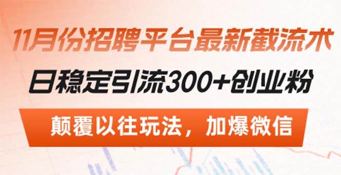 （13309期）招聘平台最新截流术，日稳定引流300+创业粉，颠覆以往玩法 加爆微信-讯领网创