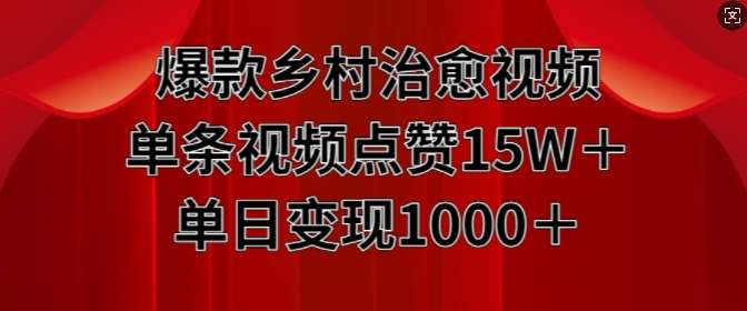 爆款乡村治愈视频，单条视频点赞15W+单日变现1k-讯领网创