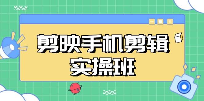 （13264期）剪映手机剪辑实战班，从入门到精通，抖音爆款视频制作秘籍分段讲解-讯领网创