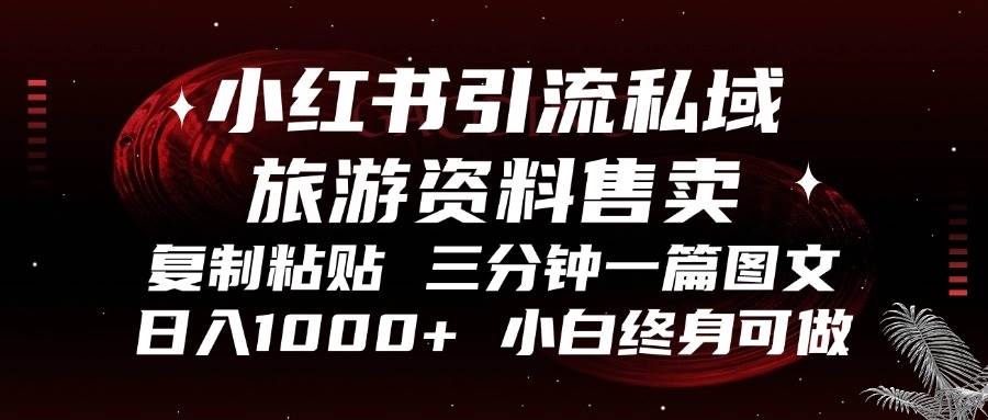 （13260期）小红书引流私域旅游资料售卖，复制粘贴，三分钟一篇图文，日入1000+，…-讯领网创