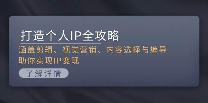 （13368期）打造个人IP全攻略：涵盖剪辑、视觉营销、内容选择与编导，助你实现IP变现-讯领网创