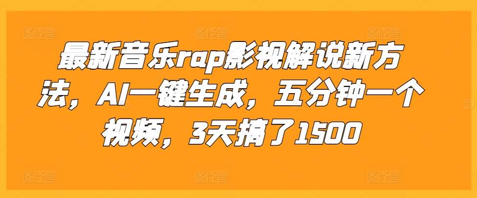 最新音乐rap影视解说新方法，AI一键生成，五分钟一个视频，3天搞了1500【揭秘】-讯领网创