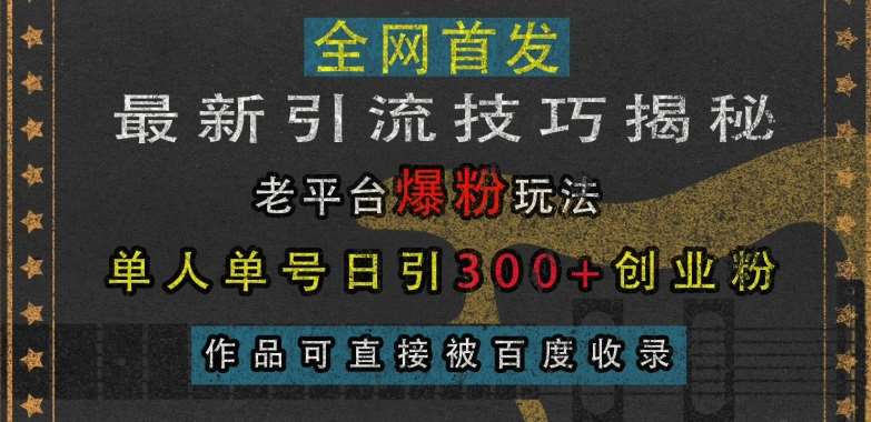 最新引流技巧揭秘，老平台爆粉玩法，单人单号日引300+创业粉，作品可直接被百度收录-讯领网创